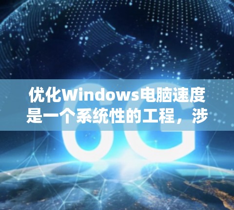优化Windows电脑速度是一个系统性的工程,涉及多个方面的调整和优化。以下是一些分步骤的建议,帮助您提升电脑的性能和速度