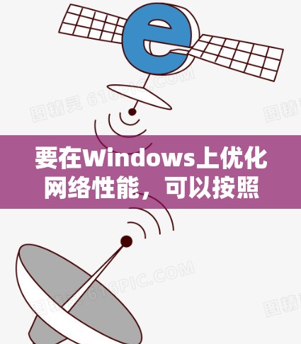 要在Windows上优化网络性能,可以按照以下步骤进行 要在Windows上优化网络性能,可以按照以下步骤进行