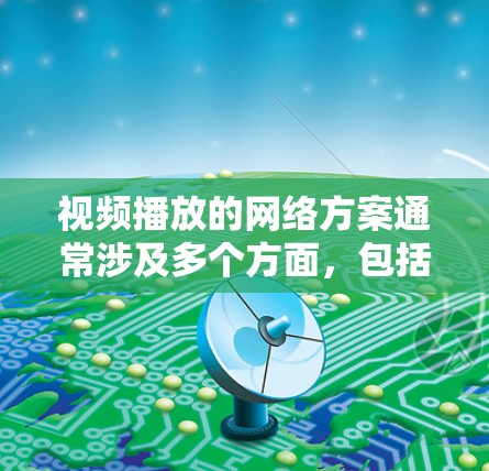 视频播放的网络方案通常涉及多个方面,包括内容分发、编码优化、网络传输、安全性、用户体验等。以下是一个详细的视频播放网络方案分析和建议