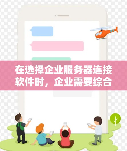 在选择企业服务器连接软件时,企业需要综合考虑多方面的因素,以确保网络安全、稳定性和灵活性。以下是对各个方面的详细分析和建议 在选择企业服务器连接软件时,企业需要综合考虑多方面的因素,以确保网络安全、稳定性和灵活性。以下是对各个方面的详细分析和建议