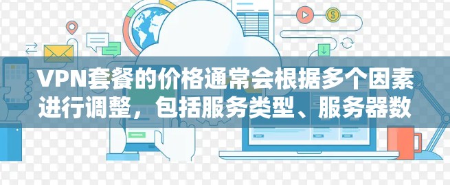 VPN套餐的价格通常会根据多个因素进行调整,包括服务类型、服务器数量、功能、用户数量以及地区限制等。以下是一些影响VPN套餐价格的主要因素和价格范围的参考