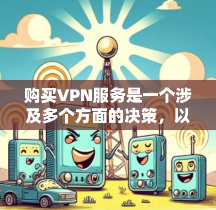 购买VPN服务是一个涉及多个方面的决策,以下是分步指南,帮助您选择和使用VPN 购买VPN服务是一个涉及多个方面的决策,以下是分步指南,帮助您选择和使用VPN