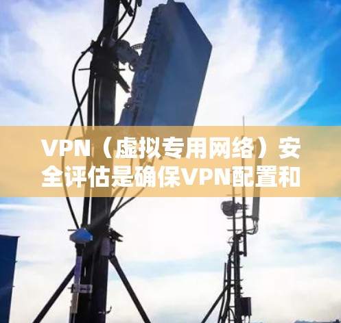 VPN(虚拟专用网络)安全评估是确保VPN配置和连接的安全性,防止数据泄露和攻击的关键步骤。以下是一些常用的VPN安全评估工具和方法 VPN(虚拟专用网络)安全评估是确保VPN配置和连接的安全性,防止数据泄露和攻击的关键步骤。以下是一些常用的VPN安全评估工具和方法