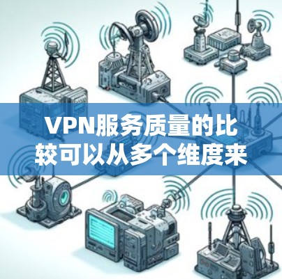 VPN服务质量的比较可以从多个维度来评估,包括隐私保护、安全性、网络稳定性、服务器覆盖范围等。以下是一些常见的比较点和建议