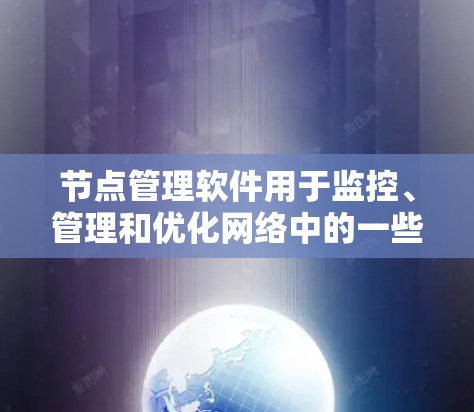 节点管理软件用于监控、管理和优化网络中的一些节点(如服务器、路由器、交换机等)这些软件可以帮助用户实时监控网络性能、检测故障、优化网络配置等