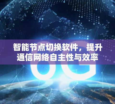 智能节点切换软件,提升通信网络自主性与效率