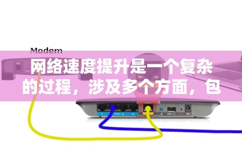 网络速度提升是一个复杂的过程,涉及多个方面,包括网络配置、优化、硬件升级等。以下是一些常见的网络速度提升方法和平台建议 网络速度提升是一个复杂的过程,涉及多个方面,包括网络配置、优化、硬件升级等。以下是一些常见的网络速度提升方法和平台建议