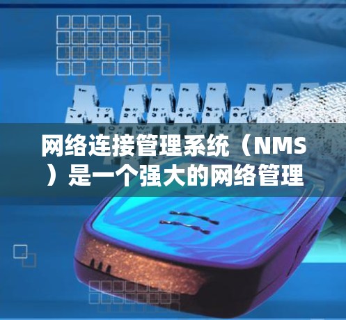 网络连接管理系统(NMS)是一个强大的网络管理工具,适用于需要全天候监控和管理网络环境的复杂场景。以下是对NMS的总结和应用建议 网络连接管理系统(NMS)是一个强大的网络管理工具,适用于需要全天候监控和管理网络环境的复杂场景。以下是对NMS的总结和应用建议