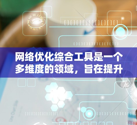 网络优化综合工具是一个多维度的领域,旨在提升网络性能、稳定性和安全性。以下是对这些工具的详细分类及其应用的总结 网络优化综合工具是一个多维度的领域,旨在提升网络性能、稳定性和安全性。以下是对这些工具的详细分类及其应用的总结