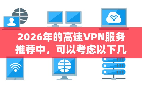 2026年的高速VPN服务推荐中,可以考虑以下几家知名的VPN服务提供商,它们在速度、隐私保护和服务器覆盖方面表现较为突出