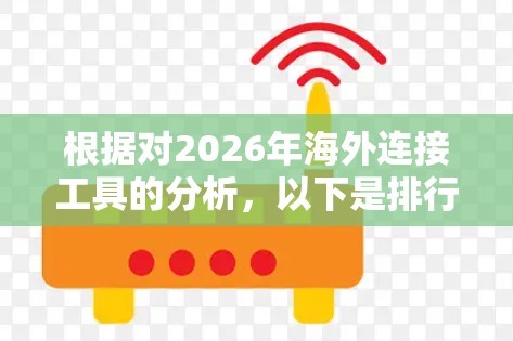 根据对2026年海外连接工具的分析,以下是排行榜的整理和解释 根据对2026年海外连接工具的分析,以下是排行榜的整理和解释