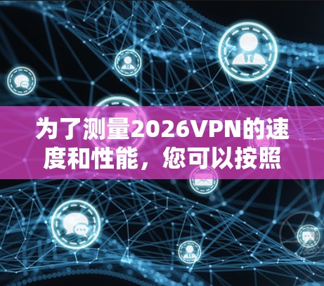 为了测量2026VPN的速度和性能,您可以按照以下步骤使用合适的工具