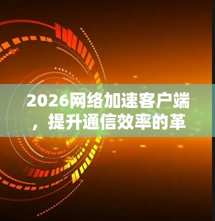 2026网络加速客户端,提升通信效率的革命性解决方案 2026网络加速客户端,提升通信效率的革命性解决方案