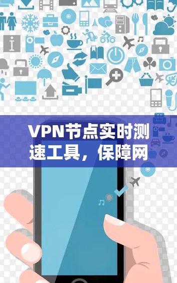 VPN节点实时测速工具,保障网络性能的关键 VPN节点实时测速工具,保障网络性能的关键