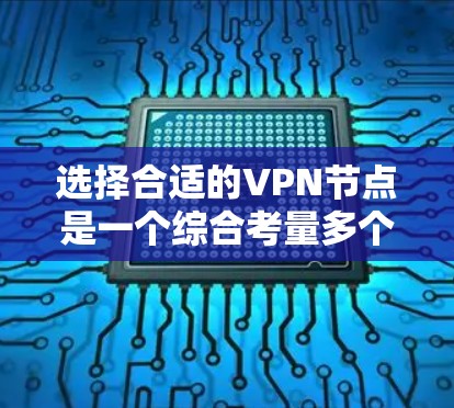 选择合适的VPN节点是一个综合考量多个因素的过程,以确保既能保证速度,又能确保安全。以下是一个有条理的选择指南,帮助您找到最适合的VPN节点 选择合适的VPN节点是一个综合考量多个因素的过程,以确保既能保证速度,又能确保安全。以下是一个有条理的选择指南,帮助您找到最适合的VPN节点
