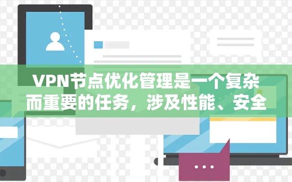 VPN节点优化管理是一个复杂而重要的任务,涉及性能、安全性、成本效益等多个方面。以下是一些关键点和策略,帮助您优化VPN节点的管理