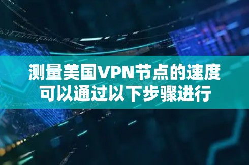 测量美国VPN节点的速度可以通过以下步骤进行