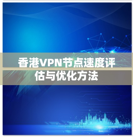 香港VPN节点速度评估与优化方法
