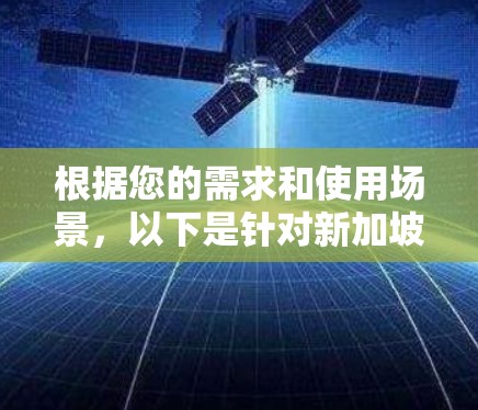 根据您的需求和使用场景,以下是针对新加坡VPN服务的推荐 根据您的需求和使用场景,以下是针对新加坡VPN服务的推荐