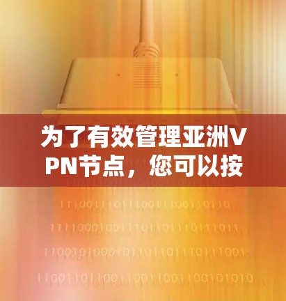 为了有效管理亚洲VPN节点,您可以按照以下步骤进行