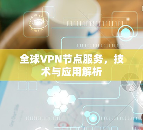 全球VPN节点服务,技术与应用解析 全球VPN节点服务,技术与应用解析