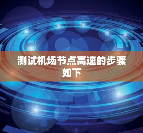 测试机场节点高速的步骤如下 测试机场节点高速的步骤如下