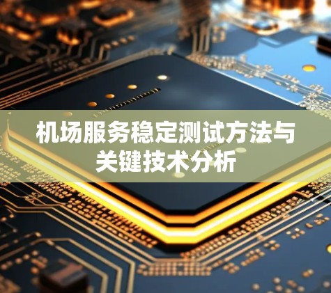 机场服务稳定测试方法与关键技术分析 机场服务稳定测试方法与关键技术分析