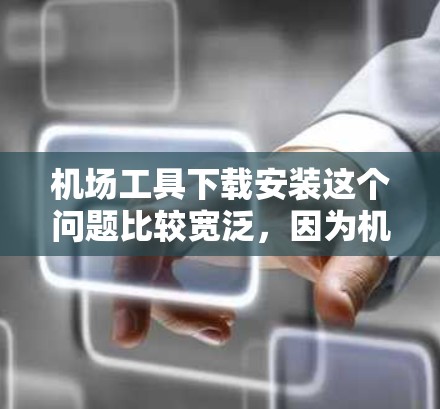 机场工具下载安装这个问题比较宽泛,因为机场工具可以指代很多不同类型的软件或设备,具体取决于你的需求和使用场景。以下是一些可能的解释和步骤,帮助你找到合适的工具并完成下载和安装 机场工具下载安装这个问题比较宽泛,因为机场工具可以指代很多不同类型的软件或设备,具体取决于你的需求和使用场景。以下是一些可能的解释和步骤,帮助你找到合适的工具并完成下载和安装