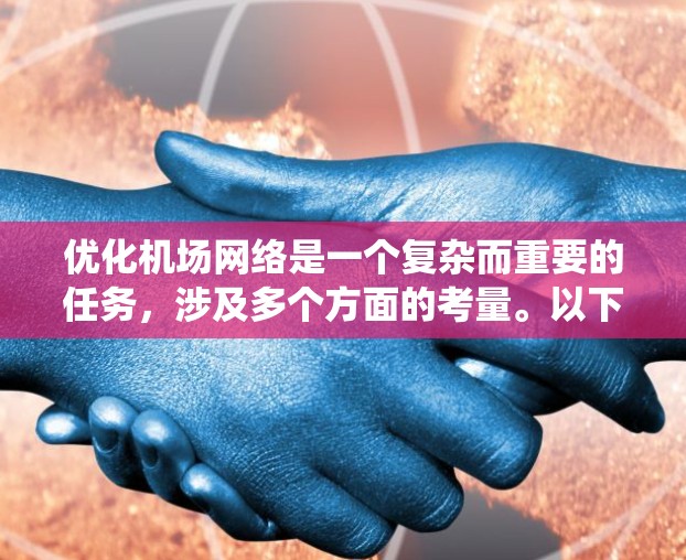 优化机场网络是一个复杂而重要的任务，涉及多个方面的考量。以下是优化机场网络的分步指南，帮助您系统地进行规划和实施