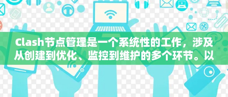 Clash节点管理是一个系统性的工作,涉及从创建到优化、监控到维护的多个环节。以下是对Clash节点管理的总结和建议,分为几个主要部分
