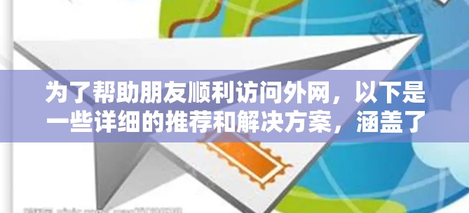 为了帮助朋友顺利访问外网,以下是一些详细的推荐和解决方案,涵盖了多种方法和工具,确保他们能够高效且安全地访问所需的网站和服务 为了帮助朋友顺利访问外网,以下是一些详细的推荐和解决方案,涵盖了多种方法和工具,确保他们能够高效且安全地访问所需的网站和服务