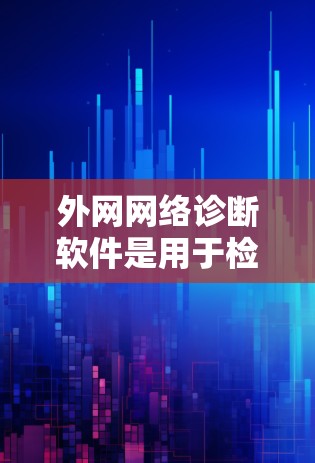 外网网络诊断软件是用于检测和解决连接到外部网络时出现的问题的工具,涵盖了连通性、性能、配置和安全等多个方面。以下是对这些工具的详细分析