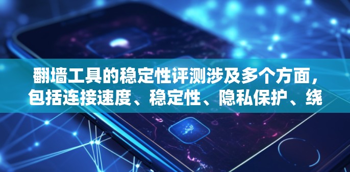 翻墙工具的稳定性评测涉及多个方面,包括连接速度、稳定性、隐私保护、绕过封锁能力等。以下是一些常见的翻墙工具及其稳定性评测结果