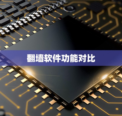 翻墙软件功能对比