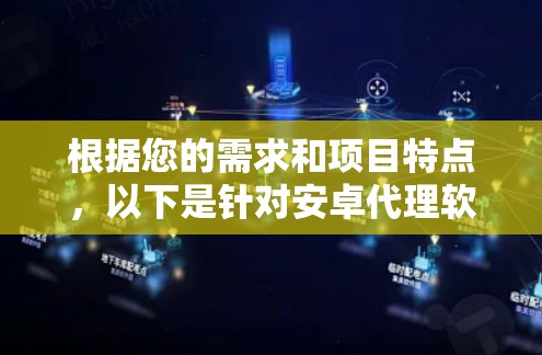 根据您的需求和项目特点,以下是针对安卓代理软件的推荐 根据您的需求和项目特点,以下是针对安卓代理软件的推荐