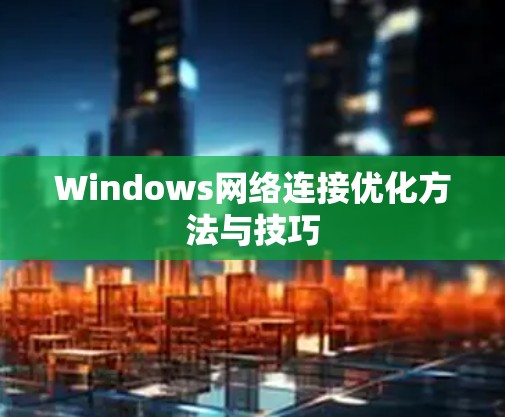 Windows网络连接优化方法与技巧