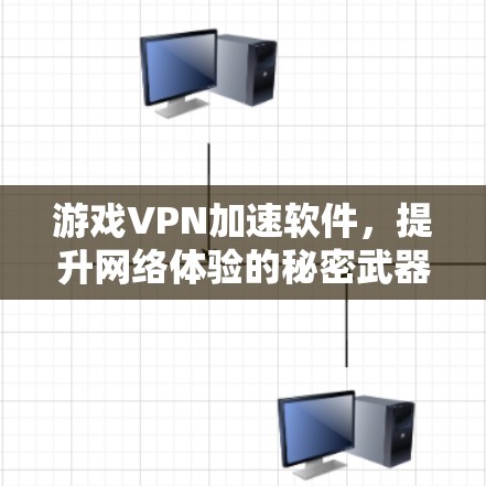 游戏VPN加速软件,提升网络体验的秘密武器 游戏VPN加速软件,提升网络体验的秘密武器