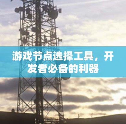 游戏节点选择工具,开发者必备的利器