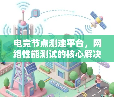 电竞节点测速平台,网络性能测试的核心解决方案 电竞节点测速平台,网络性能测试的核心解决方案