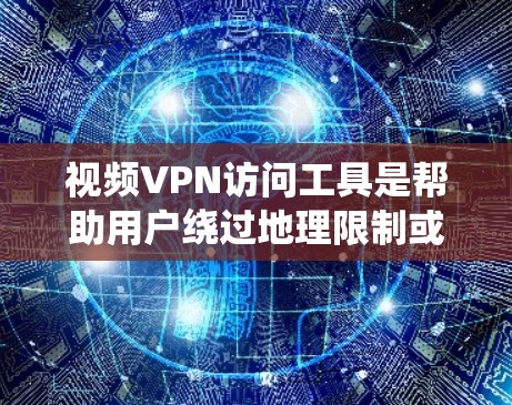 视频VPN访问工具是帮助用户绕过地理限制或访问受限内容的重要工具。以下是一些常见的视频VPN访问工具和使用方法