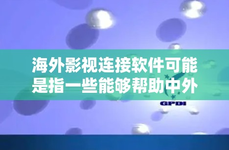 海外影视连接软件可能是指一些能够帮助中外影视行业之间连接、合作的平台或工具。如果你是在寻找能够促进中外影视内容交流、合作或推广的软件或平台,以下是一些可能的建议