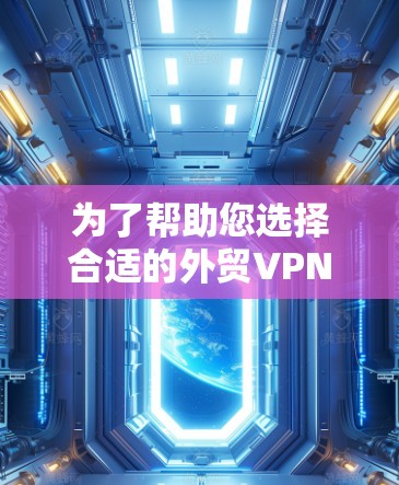 为了帮助您选择合适的外贸VPN连接工具,以下是根据不同需求和特点的推荐 为了帮助您选择合适的外贸VPN连接工具,以下是根据不同需求和特点的推荐