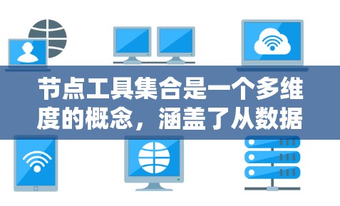 节点工具集合是一个多维度的概念，涵盖了从数据处理到模型训练的各个方面，广泛应用于机器学习、数据分析和网络科学等领域。以下是对节点工具集合的详细总结