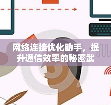 网络连接优化助手,提升通信效率的秘密武器