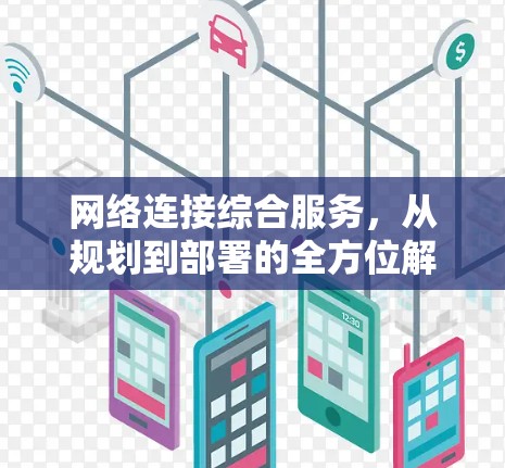 网络连接综合服务,从规划到部署的全方位解决方案 网络连接综合服务,从规划到部署的全方位解决方案