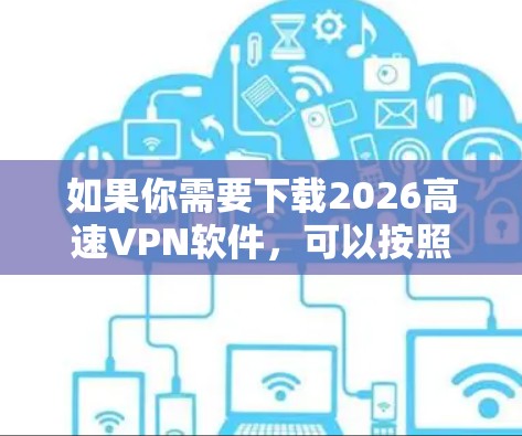 如果你需要下载2026高速VPN软件,可以按照以下步骤操作 如果你需要下载2026高速VPN软件,可以按照以下步骤操作