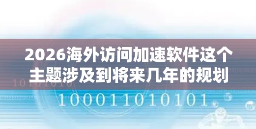 2026海外访问加速软件这个主题涉及到将来几年的规划和技术发展,尤其是在全球化和数字化进程加速的背景下。以下是一些可能的方向和趋势,帮助你理解和规划未来可能的解决方案