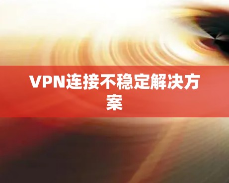 VPN连接不稳定解决方案