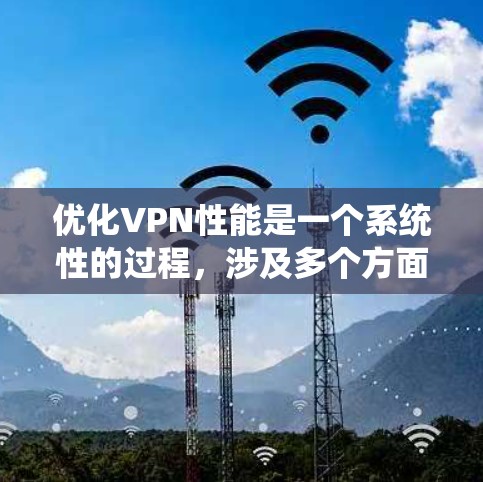 优化VPN性能是一个系统性的过程,涉及多个方面的调整和优化。以下是对优化VPN性能的详细步骤和建议 优化VPN性能是一个系统性的过程,涉及多个方面的调整和优化。以下是对优化VPN性能的详细步骤和建议