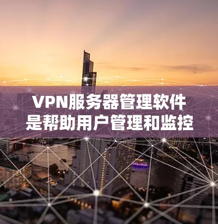 VPN服务器管理软件是帮助用户管理和监控VPN服务器的工具,主要功能包括配置、用户管理、日志记录、监控、故障排除等。以下是关于这些软件的一些关键点和比较
